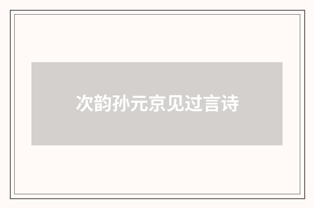 次韵孙元京见过言诗