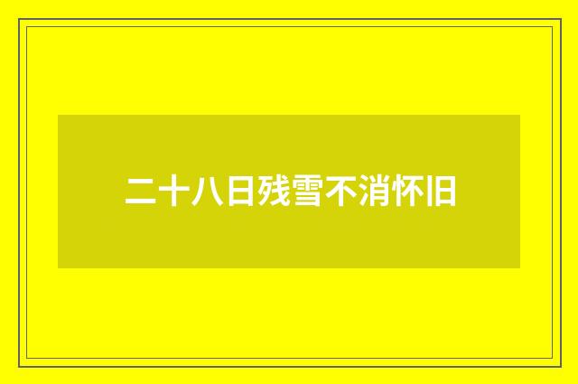 二十八日残雪不消怀旧