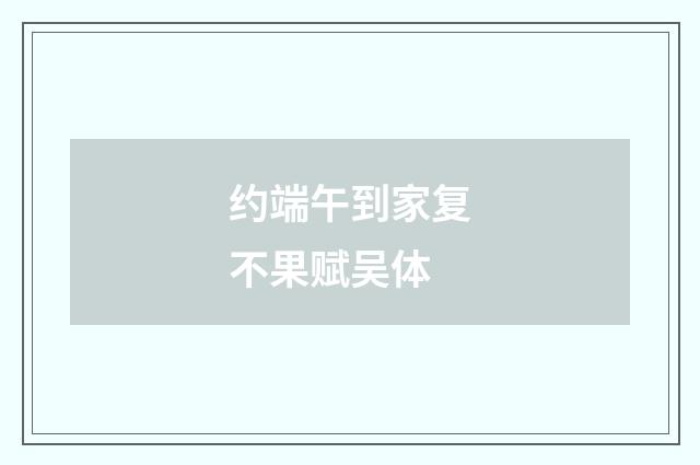 约端午到家复不果赋吴体