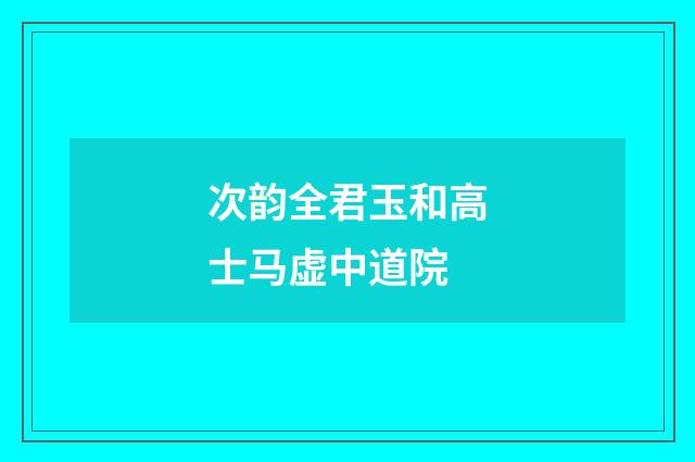 次韵全君玉和高士马虚中道院
