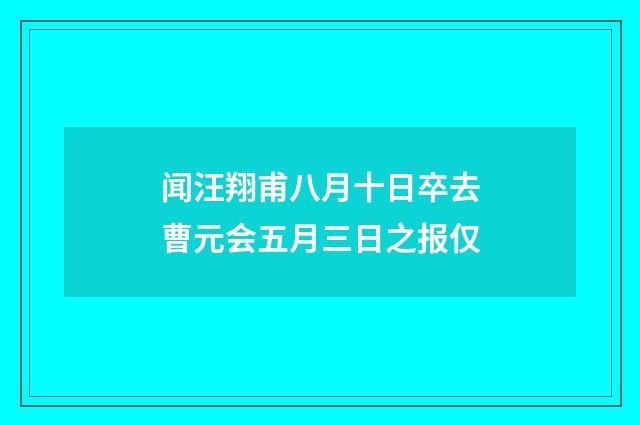 闻汪翔甫八月十日卒去曹元会五月三日之报仅