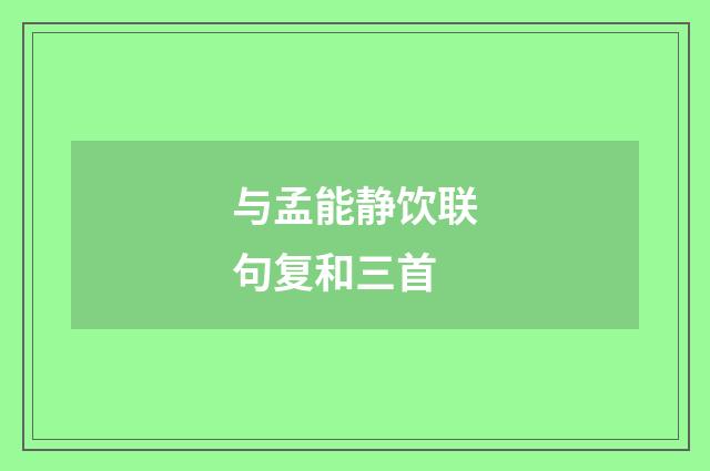 与孟能静饮联句复和三首
