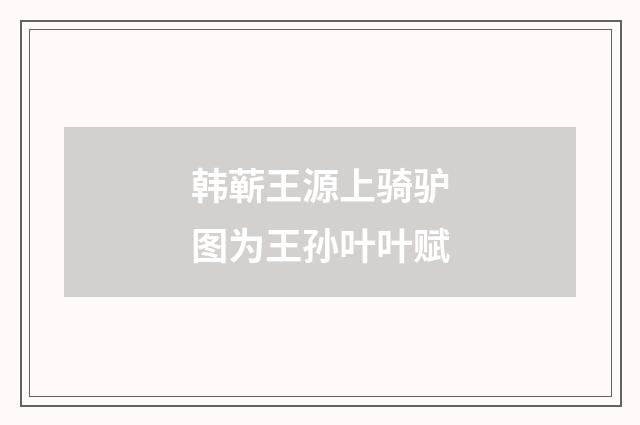 韩蕲王源上骑驴图为王孙叶叶赋