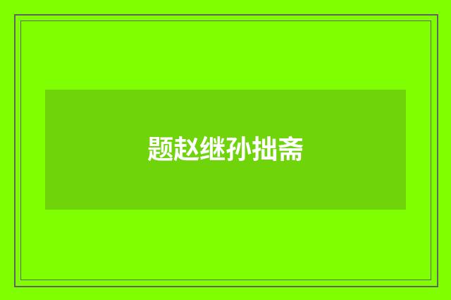 题赵继孙拙斋