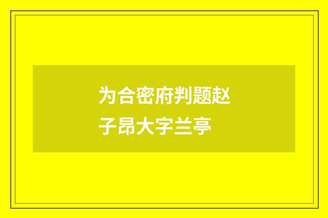 为合密府判题赵子昂大字兰亭