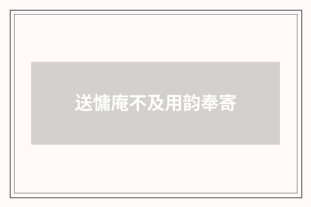 送慵庵不及用韵奉寄