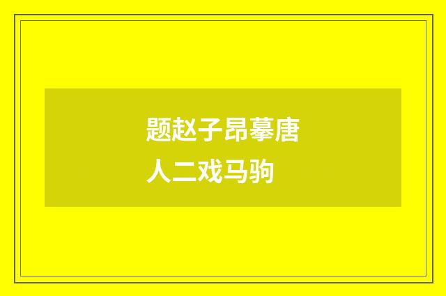 题赵子昂摹唐人二戏马驹
