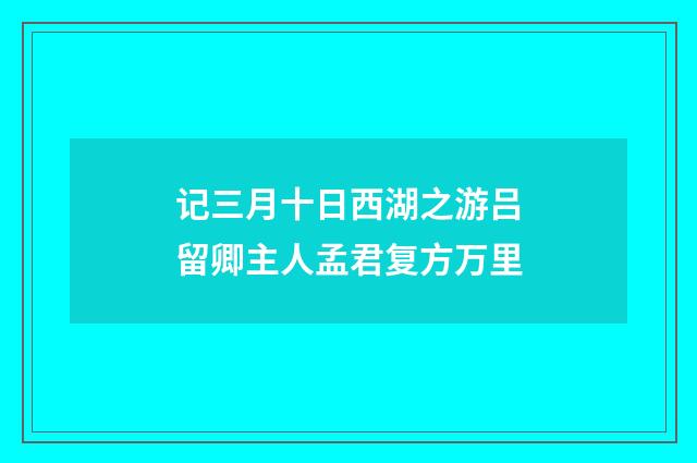 记三月十日西湖之游吕留卿主人孟君复方万里