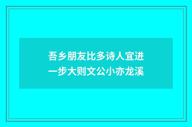 吾乡朋友比多诗人宜进一步大则文公小亦龙溪