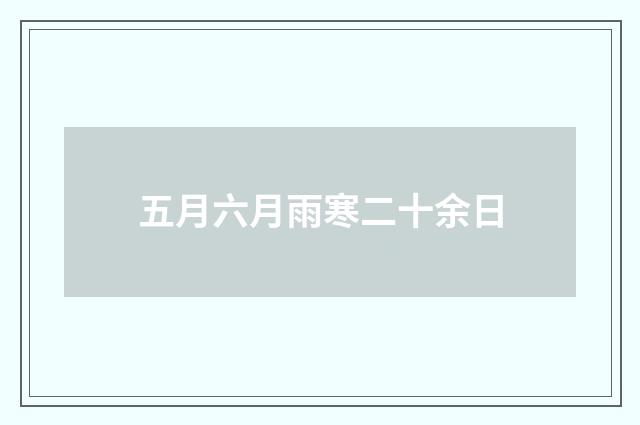 五月六月雨寒二十余日