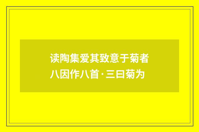 读陶集爱其致意于菊者八因作八首·三曰菊为