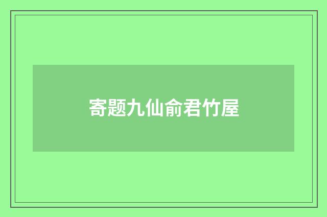 寄题九仙俞君竹屋