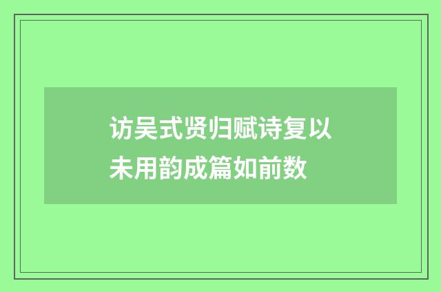 访吴式贤归赋诗复以未用韵成篇如前数