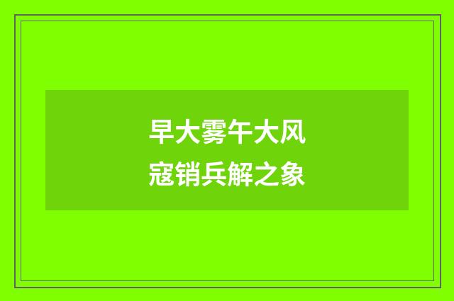 早大雾午大风寇销兵解之象