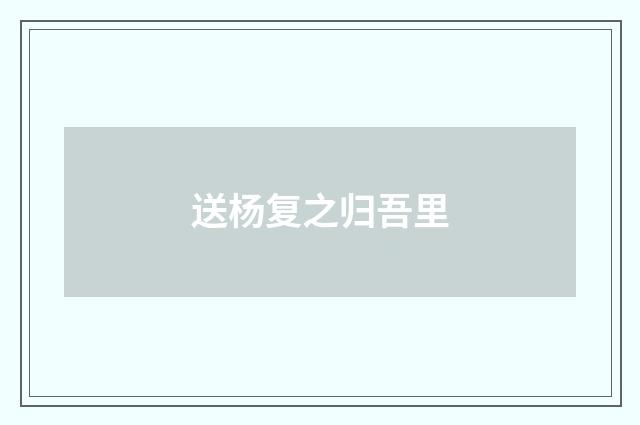 送杨复之归吾里