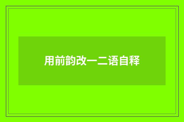 用前韵改一二语自释