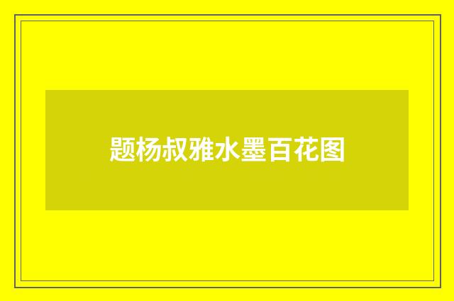 题杨叔雅水墨百花图