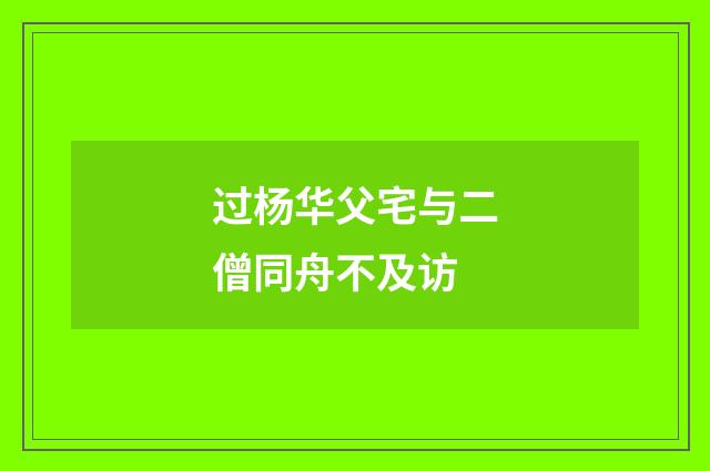 过杨华父宅与二僧同舟不及访