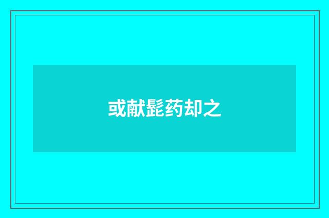 或献髭药却之