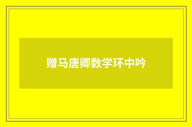 赠马唐卿数学环中吟