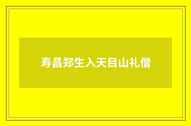 寿昌郑生入天目山礼僧