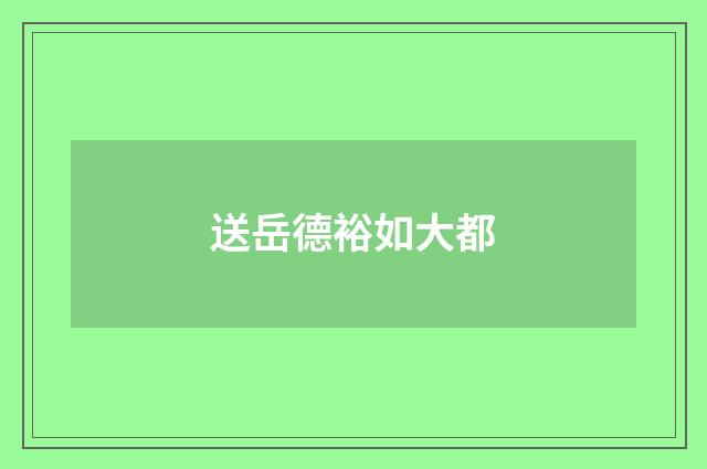送岳德裕如大都