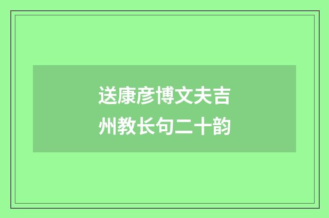 送康彦博文夫吉州教长句二十韵