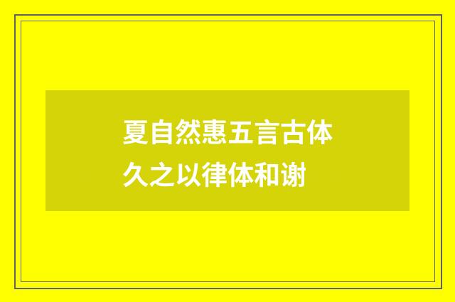夏自然惠五言古体久之以律体和谢