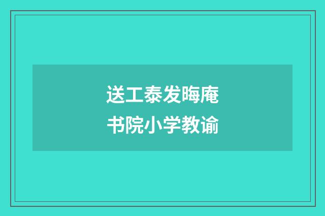 送工泰发晦庵书院小学教谕