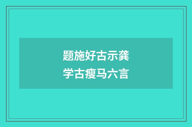 题施好古示龚学古瘦马六言