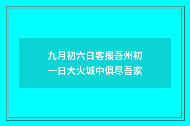 九月初六日客报吾州初一日大火城中俱尽吾家
