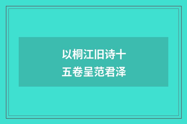 以桐江旧诗十五卷呈范君泽