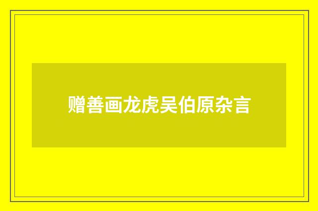 赠善画龙虎吴伯原杂言