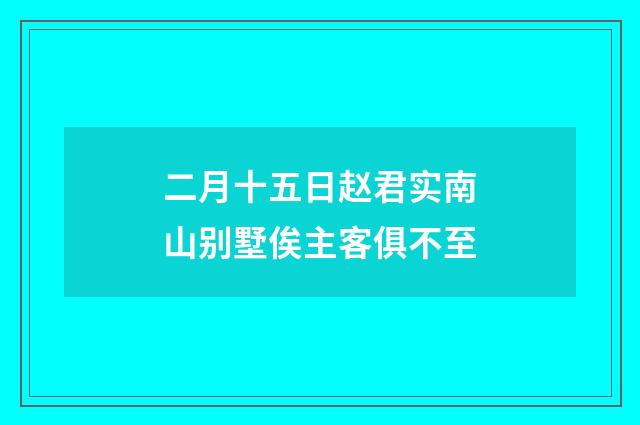 二月十五日赵君实南山别墅俟主客俱不至