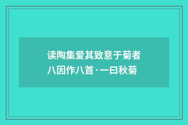 读陶集爱其致意于菊者八因作八首·一曰秋菊