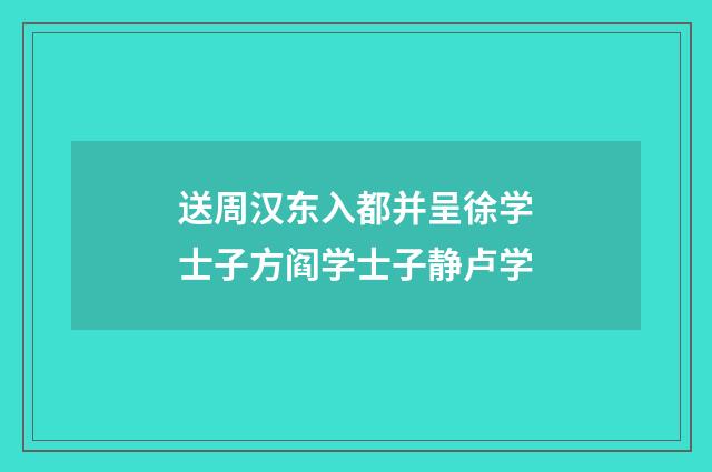 送周汉东入都并呈徐学士子方阎学士子静卢学