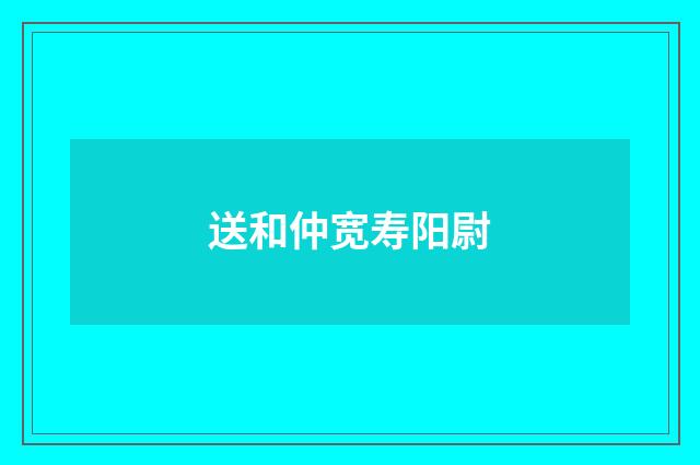 送和仲宽寿阳尉