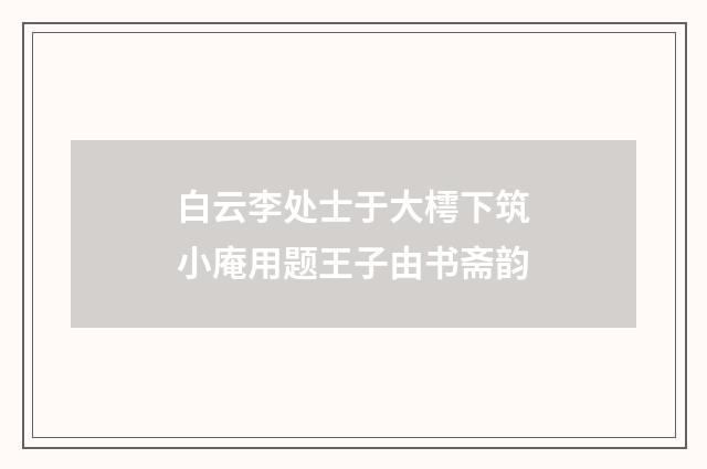 白云李处士于大樗下筑小庵用题王子由书斋韵