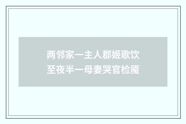两邻家一主人郡姬歌饮至夜半一母妻哭官检魇