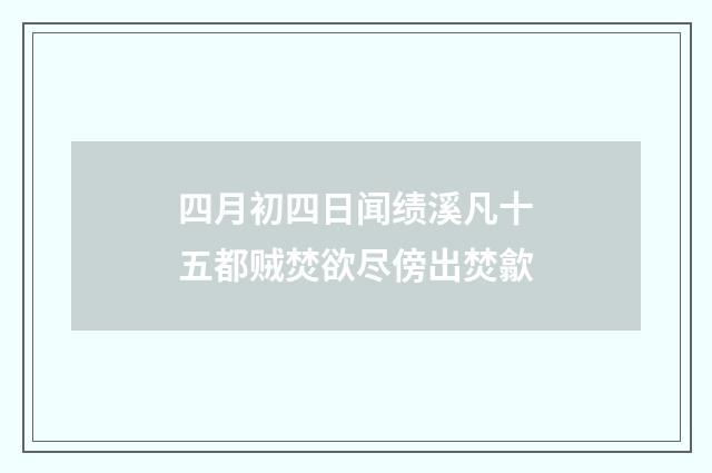 四月初四日闻绩溪凡十五都贼焚欲尽傍出焚歙