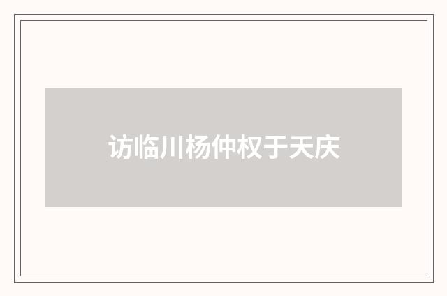 访临川杨仲权于天庆