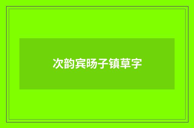 次韵宾旸子镇草字