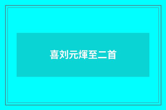 喜刘元煇至二首