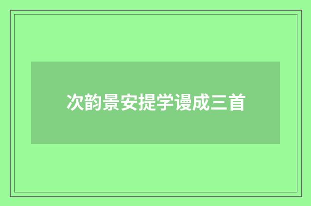 次韵景安提学谩成三首