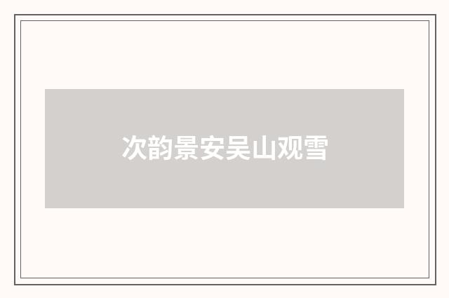 次韵景安吴山观雪