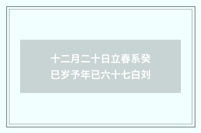 十二月二十日立春系癸巳岁予年已六十七白刘