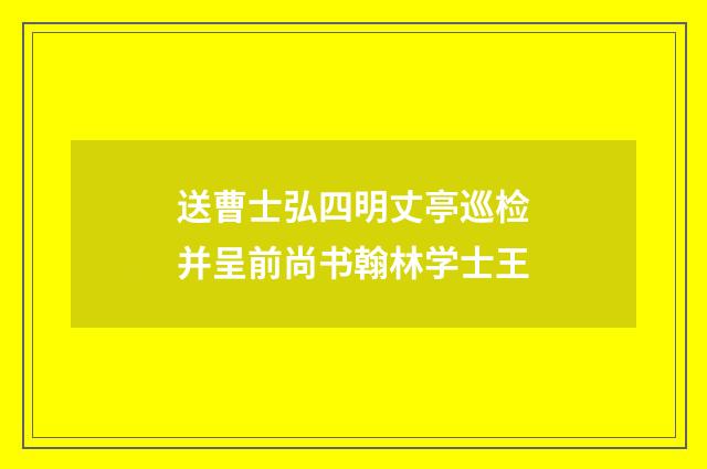 送曹士弘四明丈亭巡检并呈前尚书翰林学士王