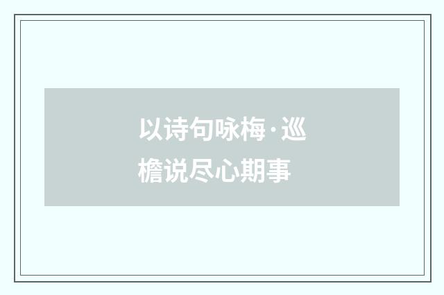 以诗句咏梅·巡檐说尽心期事