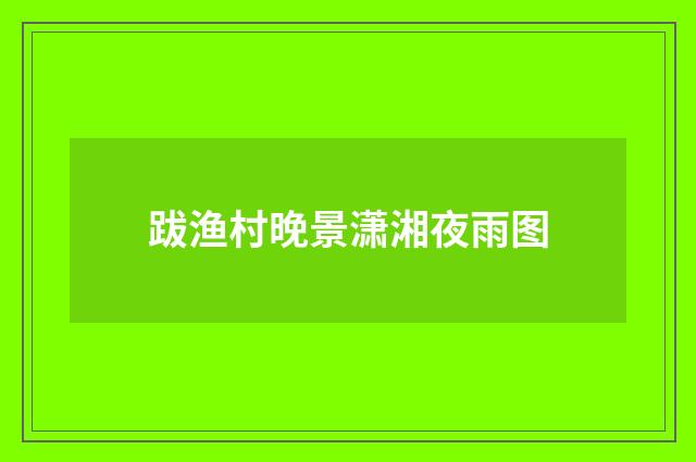 跋渔村晚景潇湘夜雨图
