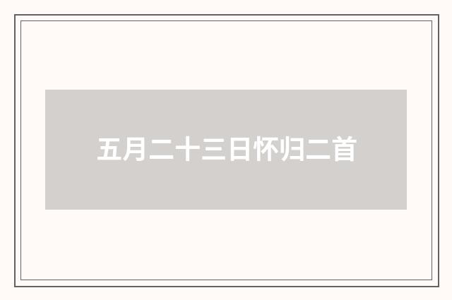 五月二十三日怀归二首